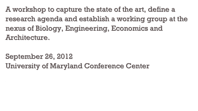 A workshop to capture the state of the art, define a research agenda and establish a working group at the nexus of Biology, Engineering, Economics and Architecture.

September 26, 2012
University of Maryland Conference Center

Videos of talks and presentation materials available

